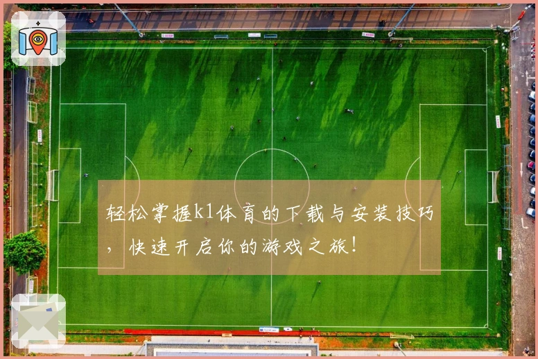 轻松掌握k1体育的下载与安装技巧，快速开启你的游戏之旅！