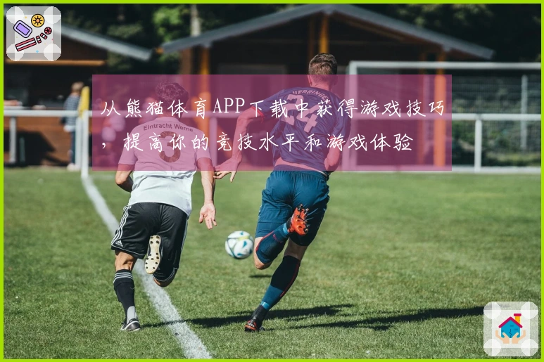 从熊猫体育APP下载中获得游戏技巧，提高你的竞技水平和游戏体验