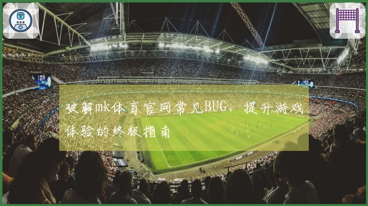 破解mk体育官网常见BUG，提升游戏体验的终极指南