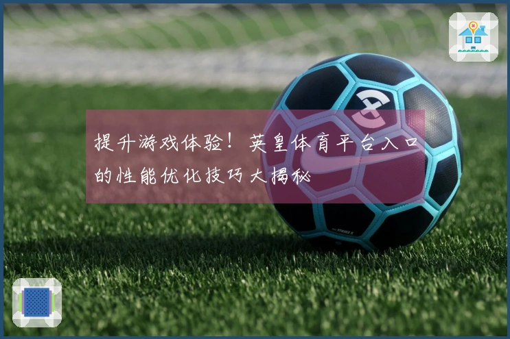 提升游戏体验！英皇体育平台入口的性能优化技巧大揭秘