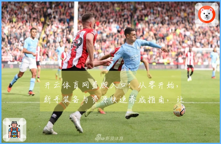 开云体育网页版入口：从零开始，新手装备与资源快速养成指南，让你重拾游戏初体验