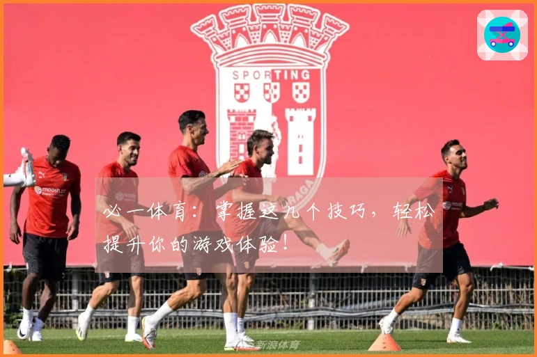 必一体育：掌握这几个技巧，轻松提升你的游戏体验！