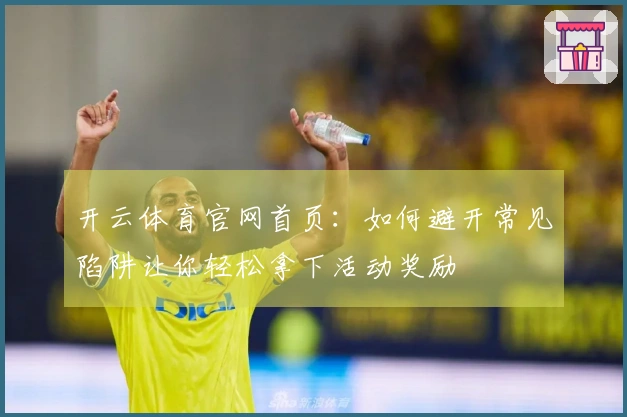 开云体育官网首页：如何避开常见陷阱让你轻松拿下活动奖励