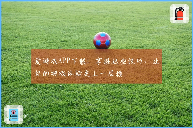 爱游戏APP下载：掌握这些技巧，让你的游戏体验更上一层楼